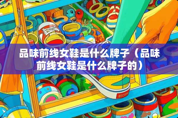 品味前线女鞋是什么牌子（品味前线女鞋是什么牌子的）