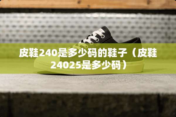 皮鞋240是多少码的鞋子（皮鞋24025是多少码）