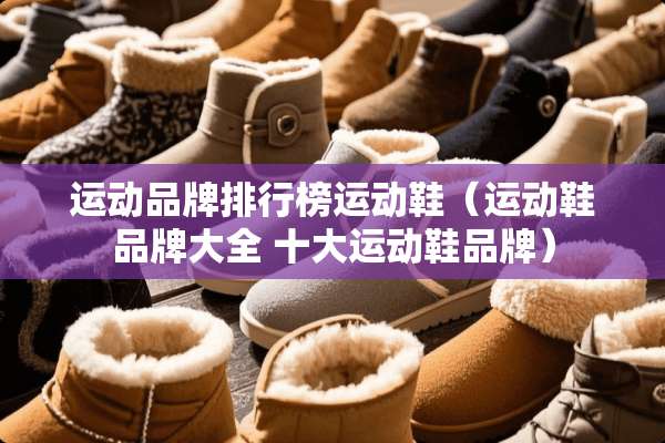 运动品牌排行榜运动鞋（运动鞋品牌大全 十大运动鞋品牌）