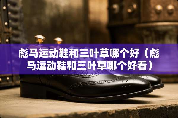彪马运动鞋和三叶草哪个好（彪马运动鞋和三叶草哪个好看）