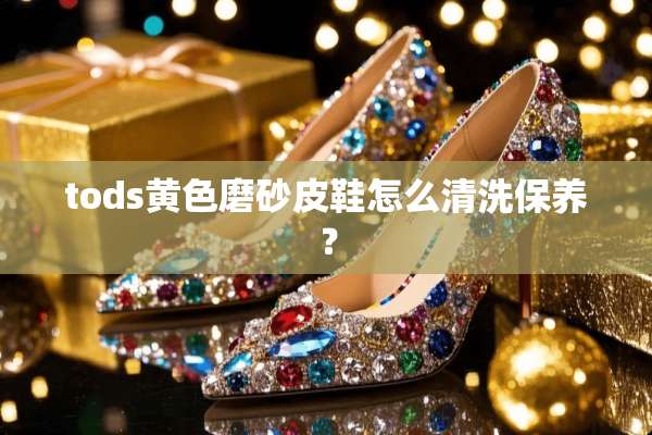 tods**磨砂皮鞋怎么清洗保养？
