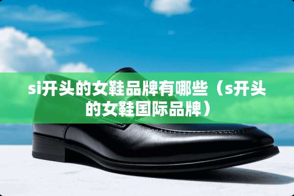 si开头的女鞋品牌有哪些（s开头的女鞋国际品牌）