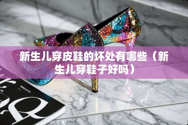 新生儿穿皮鞋的坏处有哪些（新生儿穿鞋子好吗）