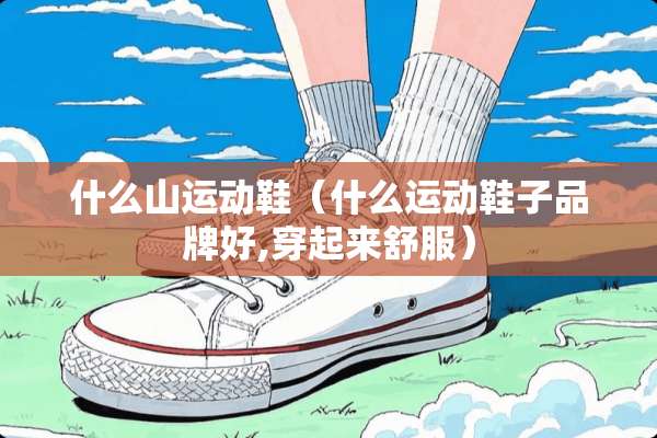 什么山运动鞋（什么运动鞋子品牌好,穿起来舒服）