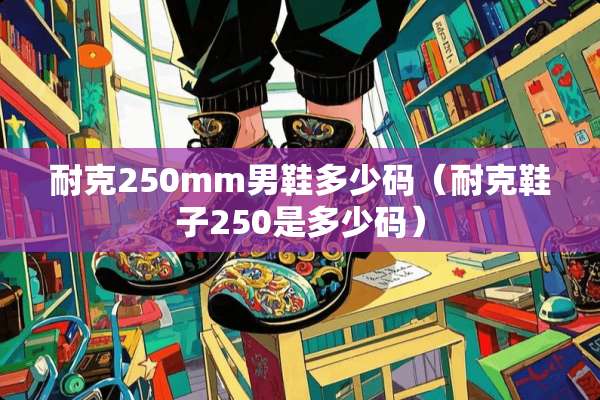 耐克250mm男鞋多少码（耐克鞋子250是多少码）