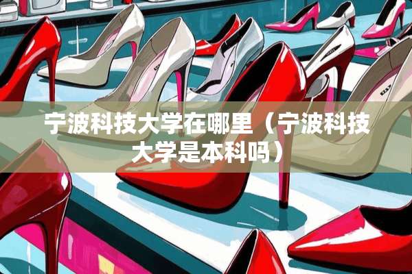 宁波科技大学在哪里（宁波科技大学是本科吗）
