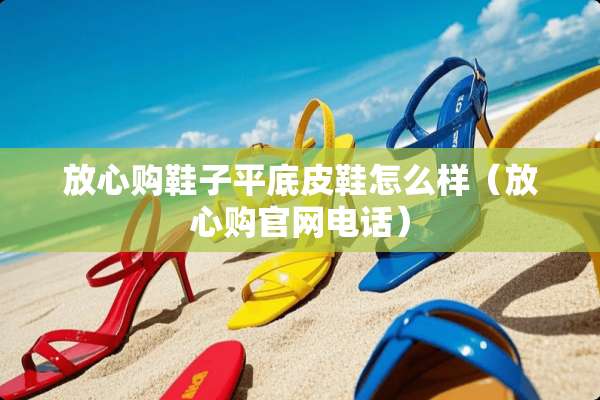 放心购鞋子平底皮鞋怎么样（放心购官网电话）
