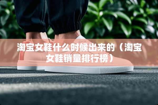 淘宝女鞋什么时候出来的（淘宝女鞋销量排行榜）