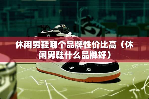 休闲男鞋哪个品牌性价比高（休闲男鞋什么品牌好）