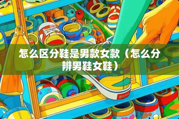怎么区分鞋是男款女款（怎么分辨男鞋女鞋）