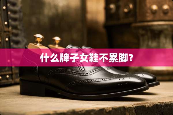 什么牌子女鞋不累脚？