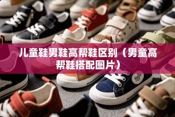 儿童鞋男鞋高帮鞋区别（男童高帮鞋搭配图片）