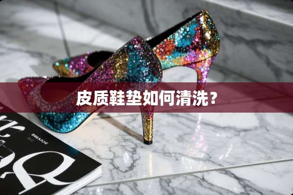 皮质鞋垫如何清洗？