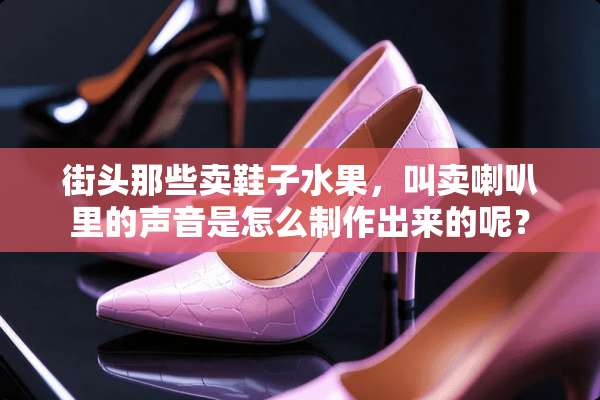 街头那些卖鞋子水果，叫卖喇叭里的声音是怎么制作出来的呢？