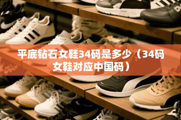 平底钻石女鞋34码是多少（34码女鞋对应中国码）