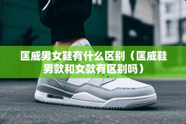 匡威男女鞋有什么区别（匡威鞋男款和女款有区别吗）
