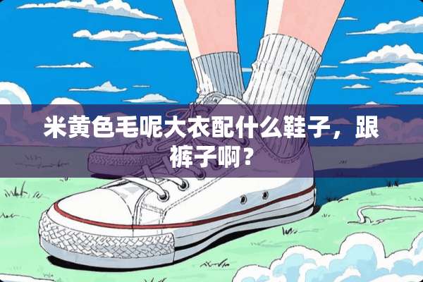 米**毛呢大衣配什么鞋子，跟裤子啊？