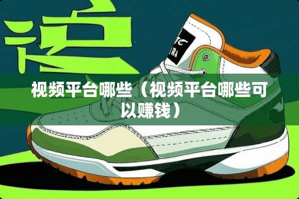 视频平台哪些（视频平台哪些可以赚钱）