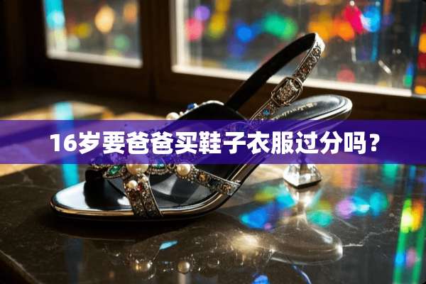 16岁要爸爸买鞋子衣服过分吗？