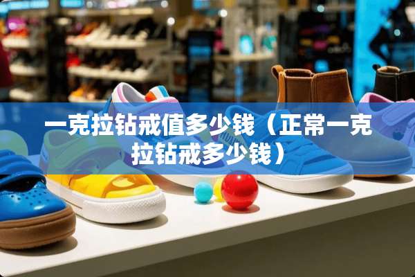 一克拉钻戒值多少钱（正常一克拉钻戒多少钱）