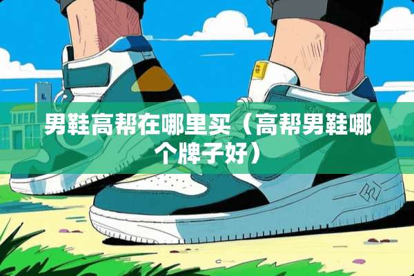 男鞋高帮在哪里买（高帮男鞋哪个牌子好）