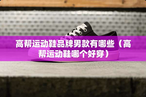 高帮运动鞋品牌男款有哪些（高帮运动鞋哪个好穿）