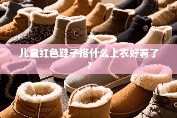 儿童红色鞋子搭什么上衣好看了？