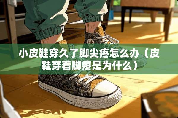 小皮鞋穿久了脚尖疼怎么办（皮鞋穿着脚疼是为什么）