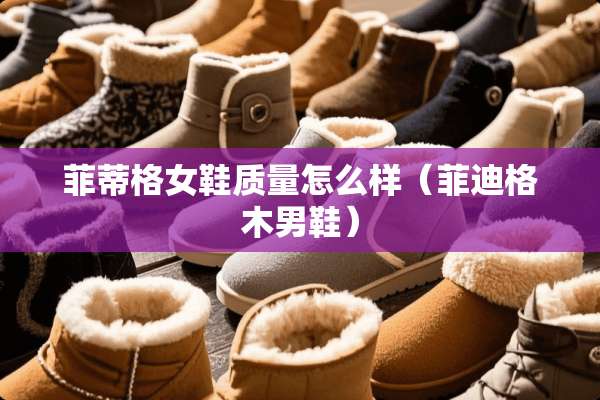 菲蒂格女鞋质量怎么样（菲迪格木男鞋）