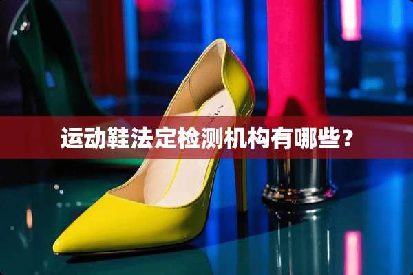运动鞋法定检测机构有哪些？