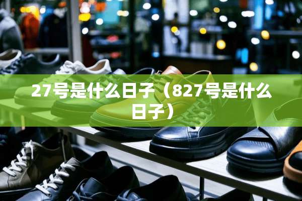 27号是什么日子（827号是什么日子）