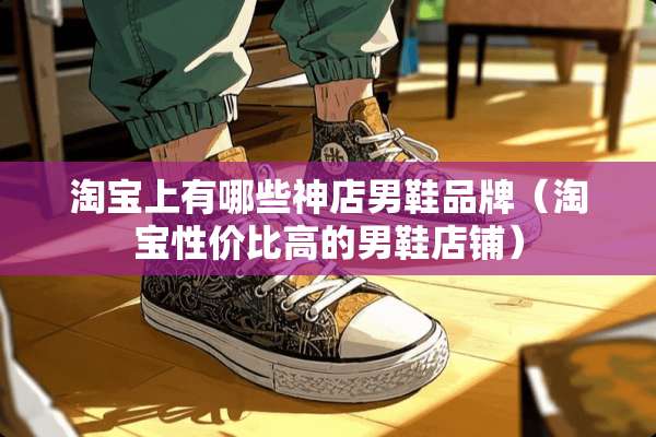 淘宝上有哪些神店男鞋品牌（淘宝性价比高的男鞋店铺）