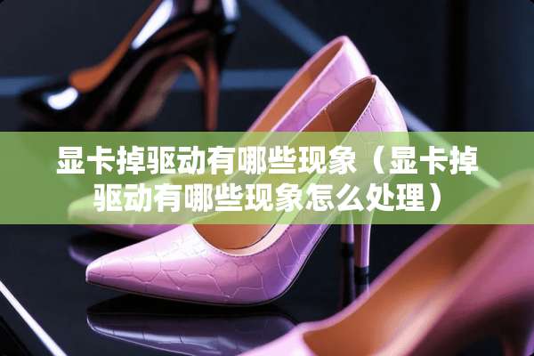 显卡掉驱动有哪些现象（显卡掉驱动有哪些现象怎么处理）