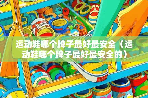 运动鞋哪个牌子最好最安全（运动鞋哪个牌子最好最安全的）
