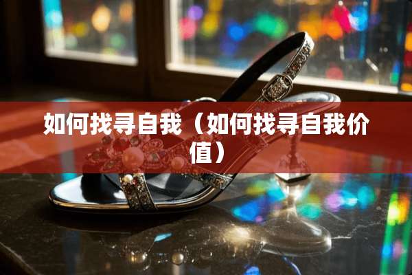如何找寻自我（如何找寻自我价值）