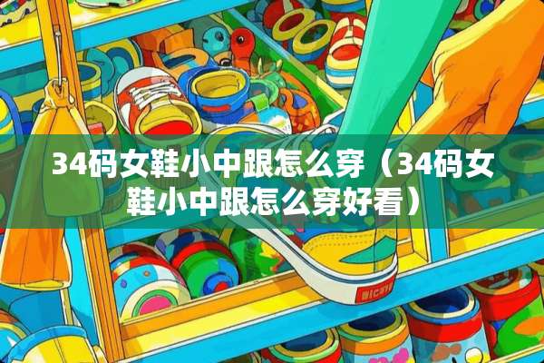 34码女鞋小中跟怎么穿（34码女鞋小中跟怎么穿好看）