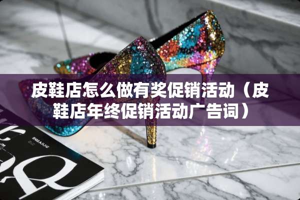皮鞋店怎么做有奖促销活动（皮鞋店年终促销活动广告词）