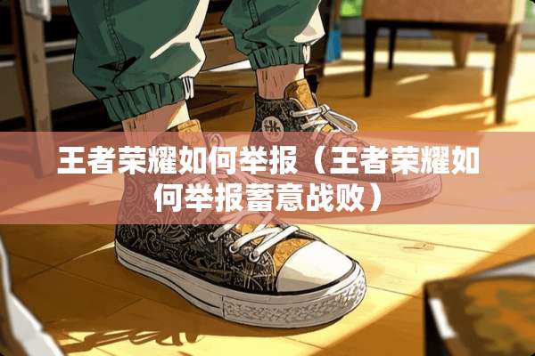 王者荣耀如何举报（王者荣耀如何举报蓄意战败）