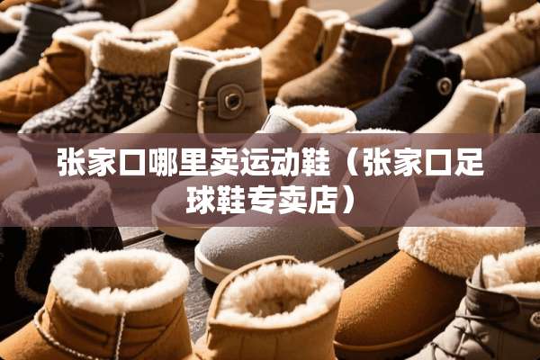 张家口哪里卖运动鞋（张家口**鞋专卖店）