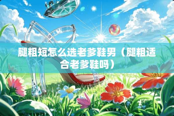 腿粗短怎么选老爹鞋男（腿粗适合老爹鞋吗）