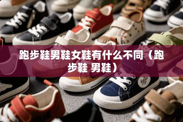 跑步鞋男鞋女鞋有什么不同（跑步鞋 男鞋）