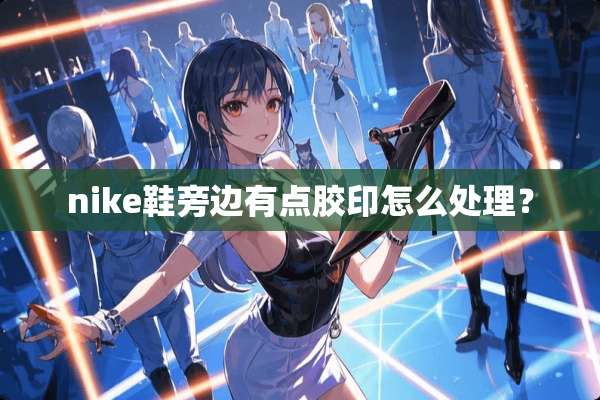 nike鞋旁边有点胶印怎么处理？