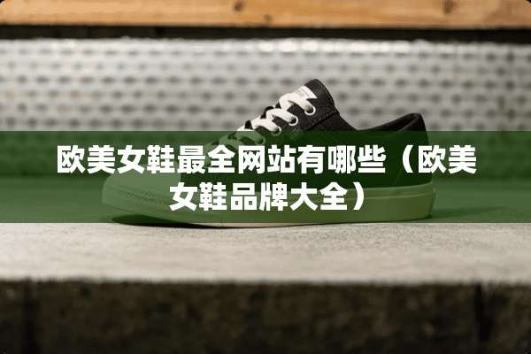 欧**鞋最全网站有哪些（欧**鞋品牌大全）