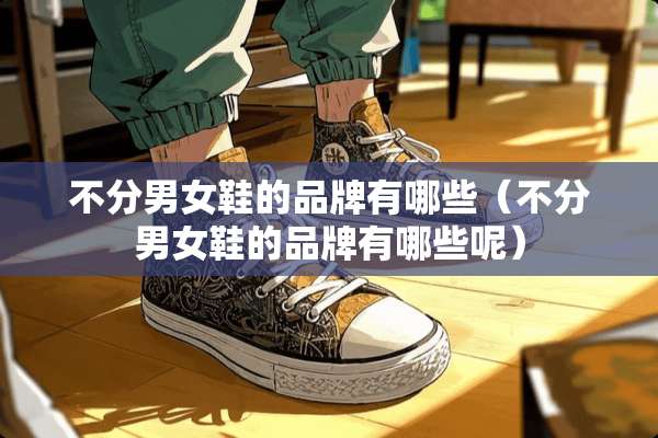 不分男女鞋的品牌有哪些（不分男女鞋的品牌有哪些呢）