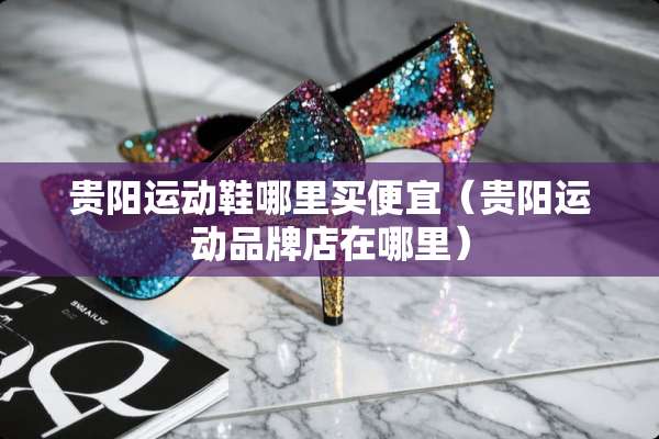 贵阳运动鞋哪里买便宜（贵阳运动品牌店在哪里）