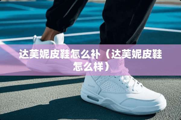 达芙妮皮鞋怎么补（达芙妮皮鞋怎么样）