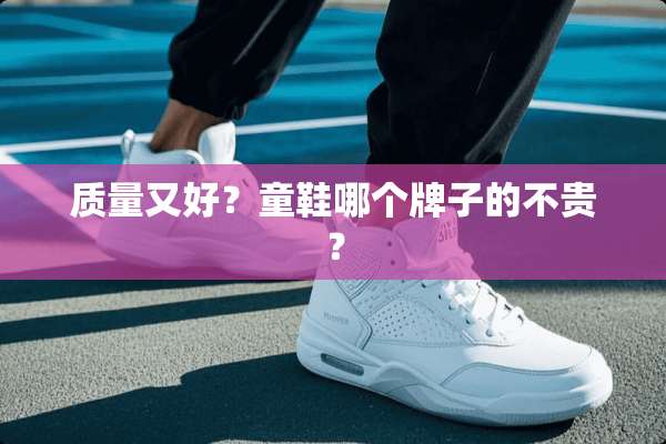 质量又好？童鞋哪个牌子的不贵？
