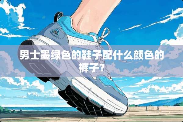 男士墨绿色的鞋子配什么颜色的裤子？