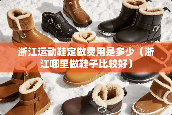 浙江运动鞋定做费用是多少（浙江哪里做鞋子比较好）