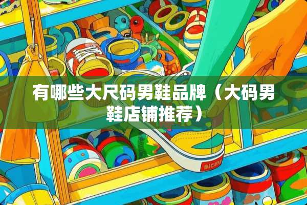 有哪些大尺码男鞋品牌（大码男鞋店铺推荐）